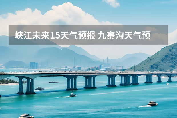 峡江未来15天气预报 九寨沟天气预报15天查询