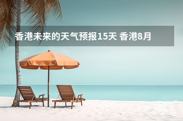 香港未来的天气预报15天 香港8月21日的天气预报