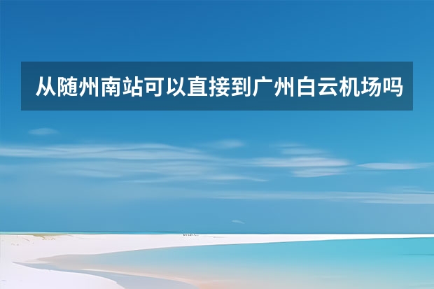 从随州南站可以直接到广州白云机场吗