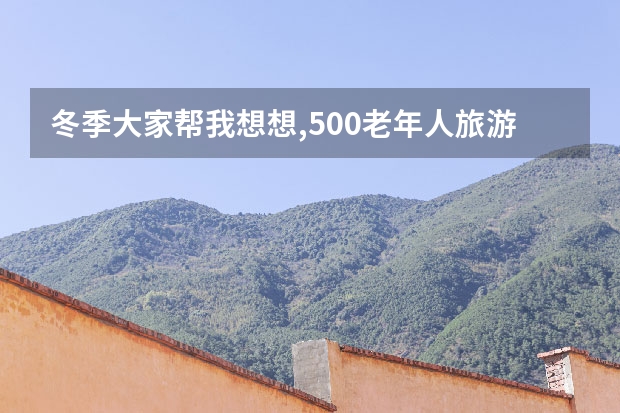 冬季大家帮我想想,500老年人旅游,北京周边有什么好玩的